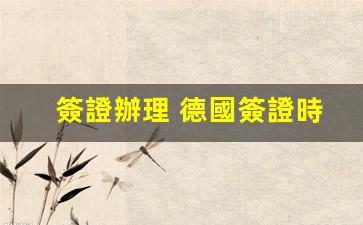 簽證辦理 德國簽證時間(簽證辦理電話)